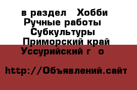  в раздел : Хобби. Ручные работы » Субкультуры . Приморский край,Уссурийский г. о. 